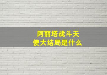 阿丽塔战斗天使大结局是什么