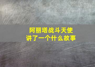 阿丽塔战斗天使讲了一个什么故事