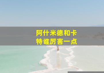 阿什米德和卡特谁厉害一点