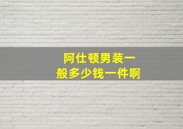 阿仕顿男装一般多少钱一件啊