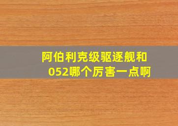 阿伯利克级驱逐舰和052哪个厉害一点啊