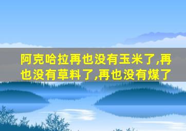 阿克哈拉再也没有玉米了,再也没有草料了,再也没有煤了