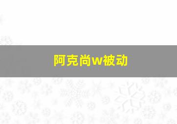 阿克尚w被动