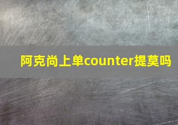 阿克尚上单counter提莫吗