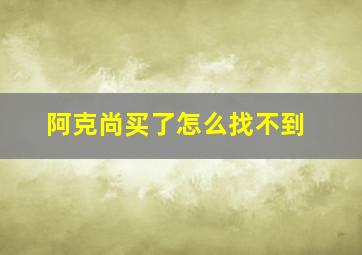 阿克尚买了怎么找不到