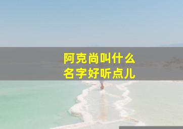 阿克尚叫什么名字好听点儿