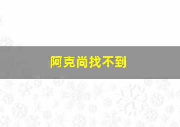 阿克尚找不到