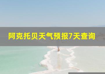 阿克托贝天气预报7天查询