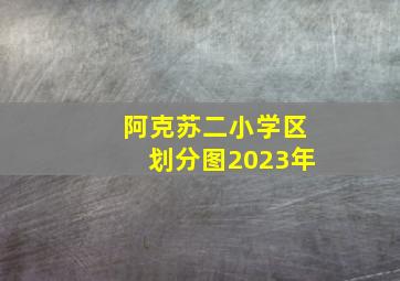 阿克苏二小学区划分图2023年