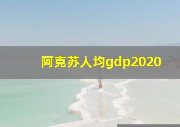 阿克苏人均gdp2020