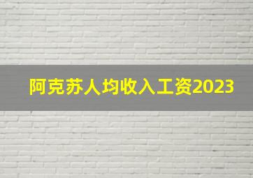 阿克苏人均收入工资2023