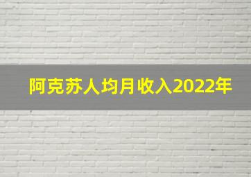 阿克苏人均月收入2022年