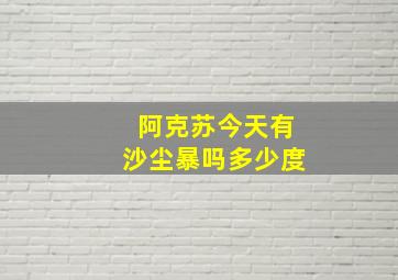 阿克苏今天有沙尘暴吗多少度