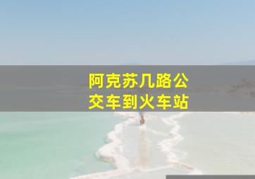 阿克苏几路公交车到火车站