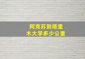 阿克苏到塔里木大学多少公里