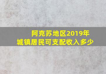 阿克苏地区2019年城镇居民可支配收入多少