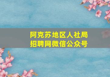 阿克苏地区人社局招聘网微信公众号