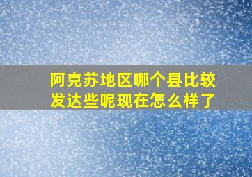 阿克苏地区哪个县比较发达些呢现在怎么样了