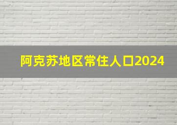 阿克苏地区常住人口2024