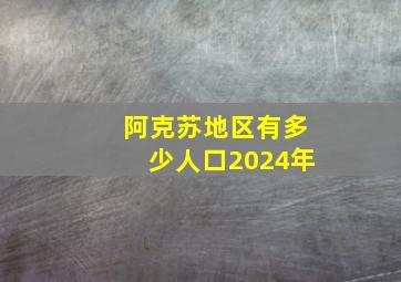 阿克苏地区有多少人口2024年