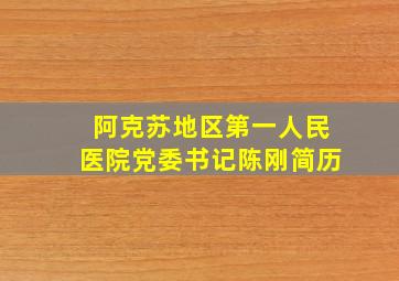 阿克苏地区第一人民医院党委书记陈刚简历