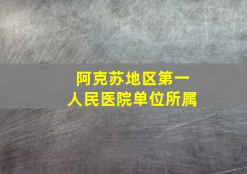 阿克苏地区第一人民医院单位所属