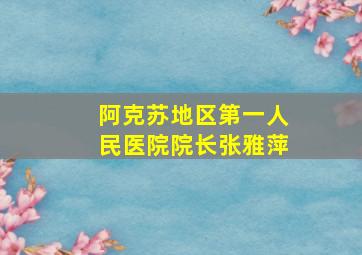 阿克苏地区第一人民医院院长张雅萍