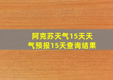 阿克苏天气15天天气预报15天查询结果