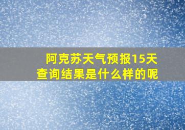 阿克苏天气预报15天查询结果是什么样的呢