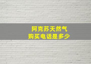 阿克苏天然气购买电话是多少