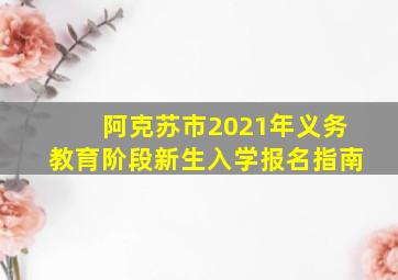 阿克苏市2021年义务教育阶段新生入学报名指南