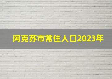 阿克苏市常住人口2023年