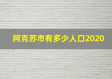 阿克苏市有多少人口2020