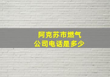 阿克苏市燃气公司电话是多少