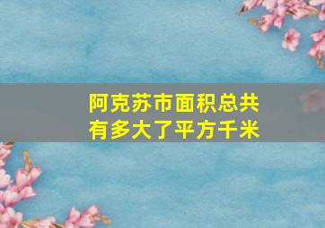 阿克苏市面积总共有多大了平方千米