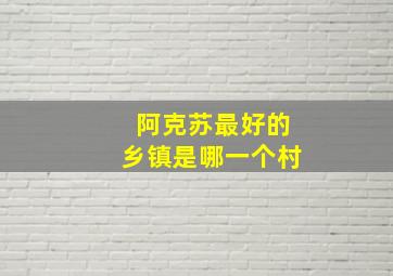 阿克苏最好的乡镇是哪一个村