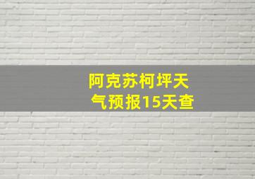 阿克苏柯坪天气预报15天查