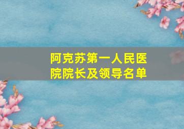 阿克苏第一人民医院院长及领导名单