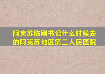 阿克苏陈刚书记什么时候去的阿克苏地区第二人民医院