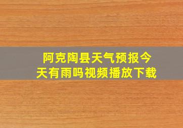 阿克陶县天气预报今天有雨吗视频播放下载