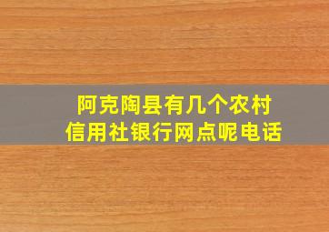 阿克陶县有几个农村信用社银行网点呢电话