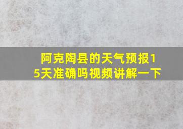 阿克陶县的天气预报15天准确吗视频讲解一下