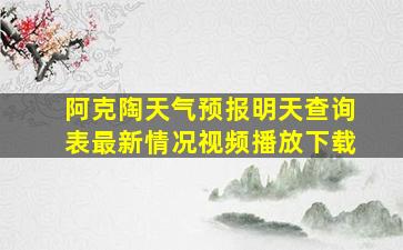 阿克陶天气预报明天查询表最新情况视频播放下载