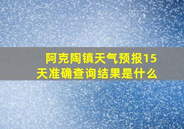 阿克陶镇天气预报15天准确查询结果是什么