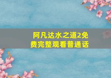 阿凡达水之道2免费完整观看普通话