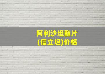 阿利沙坦酯片(信立坦)价格