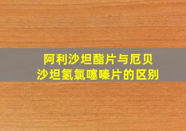 阿利沙坦酯片与厄贝沙坦氢氯噻嗪片的区别