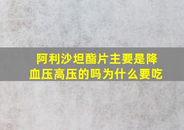 阿利沙坦酯片主要是降血压高压的吗为什么要吃