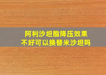 阿利沙坦酯降压效果不好可以换替米沙坦吗