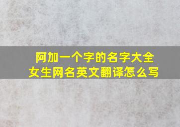 阿加一个字的名字大全女生网名英文翻译怎么写